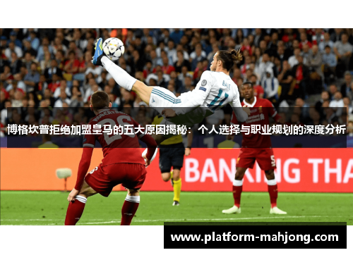 博格坎普拒绝加盟皇马的五大原因揭秘：个人选择与职业规划的深度分析