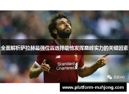 全面解析萨拉赫最强位置选择助他发挥巅峰实力的关键因素