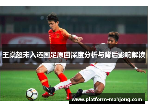 王燊超未入选国足原因深度分析与背后影响解读