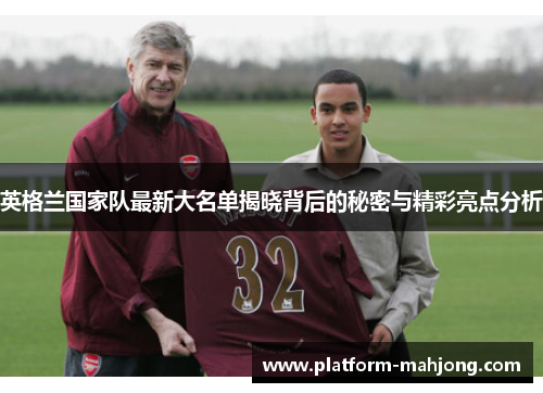 英格兰国家队最新大名单揭晓背后的秘密与精彩亮点分析