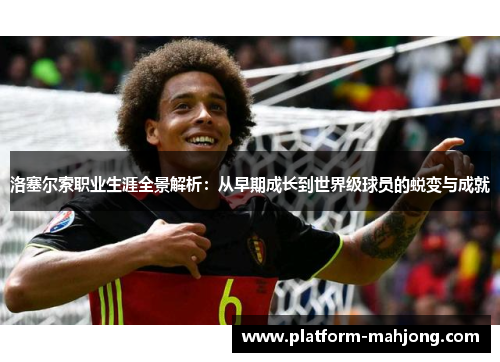 洛塞尔索职业生涯全景解析：从早期成长到世界级球员的蜕变与成就