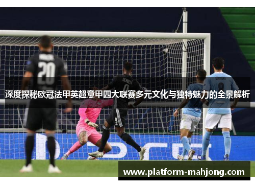 深度探秘欧冠法甲英超意甲四大联赛多元文化与独特魅力的全景解析