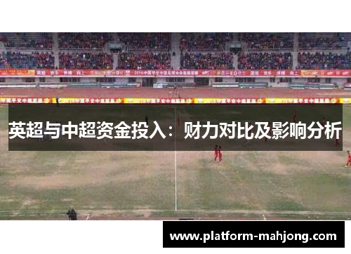 英超与中超资金投入：财力对比及影响分析