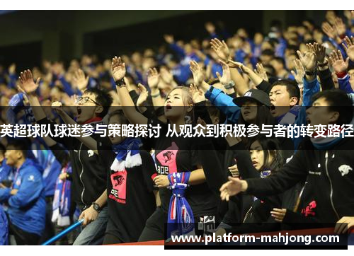 英超球队球迷参与策略探讨 从观众到积极参与者的转变路径