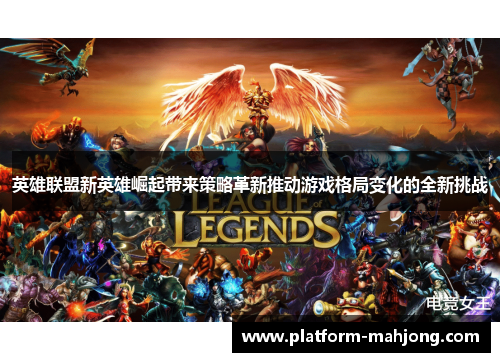 英雄联盟新英雄崛起带来策略革新推动游戏格局变化的全新挑战