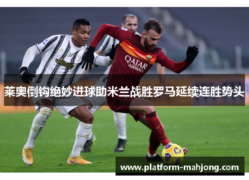 莱奥倒钩绝妙进球助米兰战胜罗马延续连胜势头
