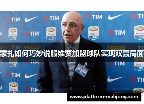 蒙扎如何巧妙说服维贾加盟球队实现双赢局面