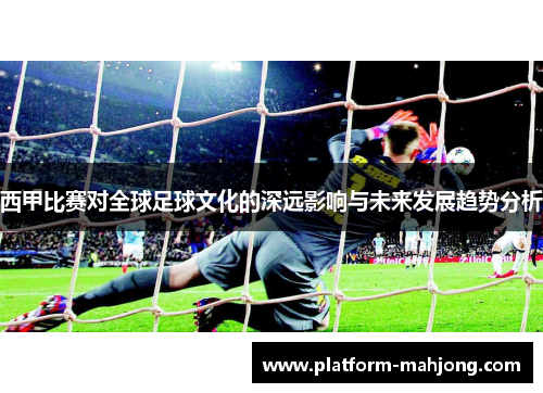 西甲比赛对全球足球文化的深远影响与未来发展趋势分析