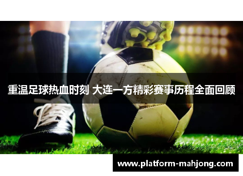 重温足球热血时刻 大连一方精彩赛事历程全面回顾