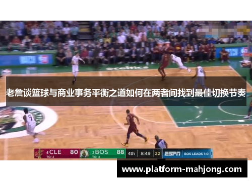 老詹谈篮球与商业事务平衡之道如何在两者间找到最佳切换节奏