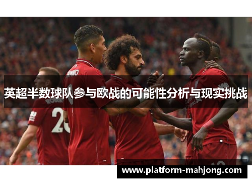 英超半数球队参与欧战的可能性分析与现实挑战