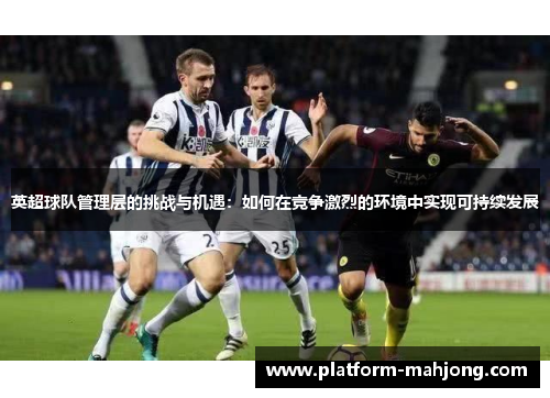 英超球队管理层的挑战与机遇：如何在竞争激烈的环境中实现可持续发展