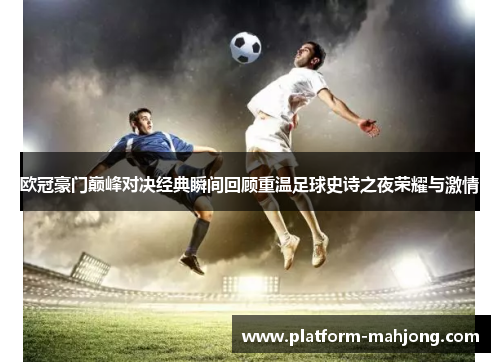 欧冠豪门巅峰对决经典瞬间回顾重温足球史诗之夜荣耀与激情