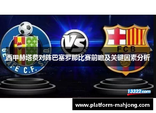 西甲赫塔费对阵巴塞罗那比赛前瞻及关键因素分析