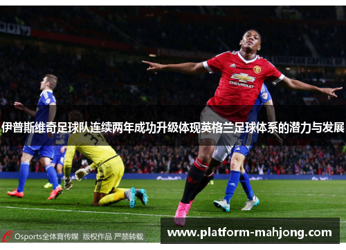 伊普斯维奇足球队连续两年成功升级体现英格兰足球体系的潜力与发展