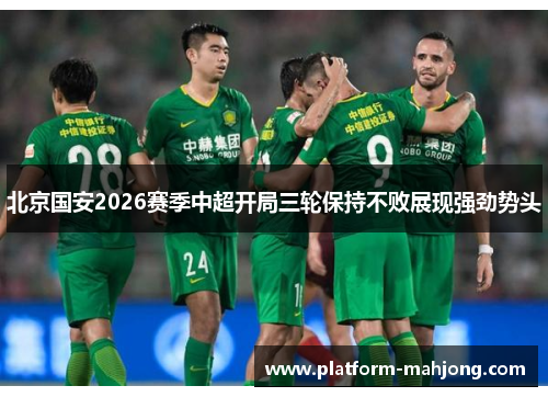 北京国安2026赛季中超开局三轮保持不败展现强劲势头