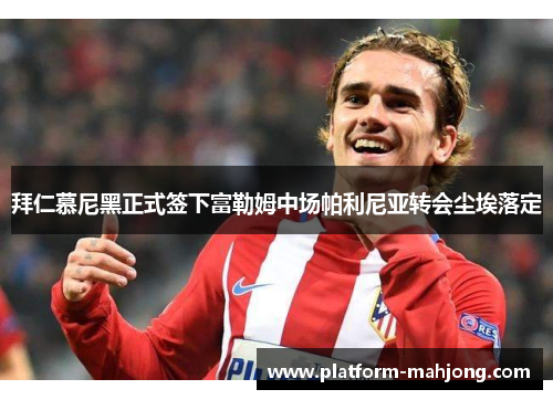 拜仁慕尼黑正式签下富勒姆中场帕利尼亚转会尘埃落定