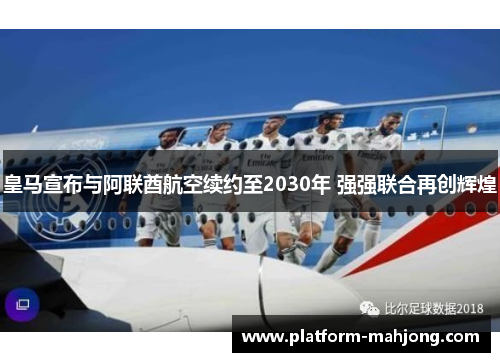 皇马宣布与阿联酋航空续约至2030年 强强联合再创辉煌