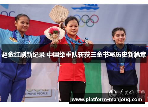 赵金红刷新纪录 中国举重队斩获三金书写历史新篇章