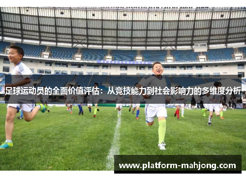 足球运动员的全面价值评估：从竞技能力到社会影响力的多维度分析