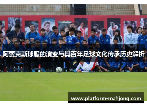 阿贾克斯球服的演变与其百年足球文化传承历史解析